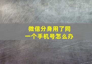 微信分身用了同一个手机号怎么办