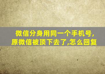 微信分身用同一个手机号,原微信被顶下去了,怎么回复