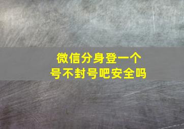 微信分身登一个号不封号吧安全吗