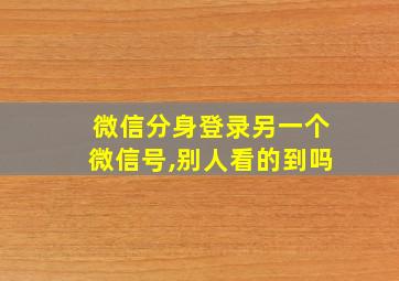 微信分身登录另一个微信号,别人看的到吗