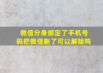 微信分身绑定了手机号码把微信删了可以解除吗