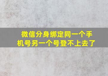 微信分身绑定同一个手机号另一个号登不上去了