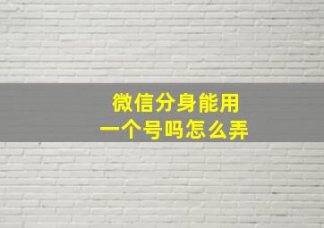 微信分身能用一个号吗怎么弄