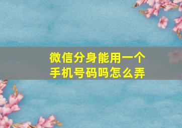 微信分身能用一个手机号码吗怎么弄