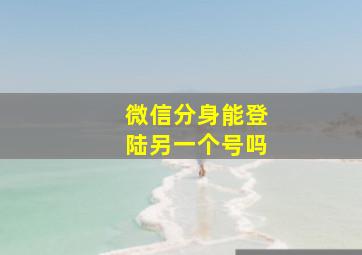 微信分身能登陆另一个号吗