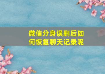 微信分身误删后如何恢复聊天记录呢