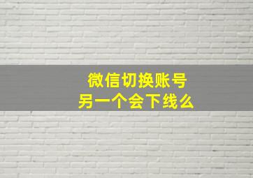 微信切换账号另一个会下线么