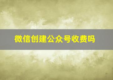 微信创建公众号收费吗