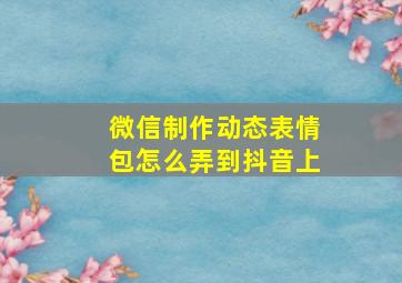 微信制作动态表情包怎么弄到抖音上