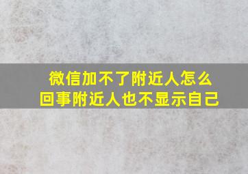 微信加不了附近人怎么回事附近人也不显示自己