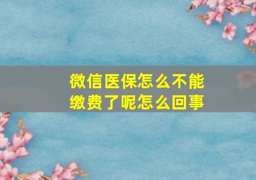 微信医保怎么不能缴费了呢怎么回事