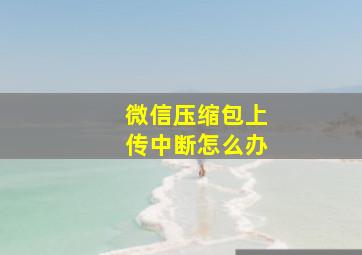 微信压缩包上传中断怎么办