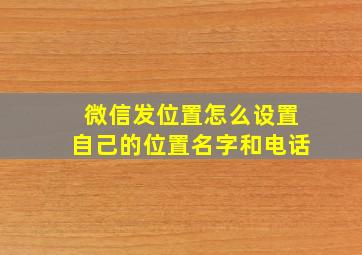 微信发位置怎么设置自己的位置名字和电话