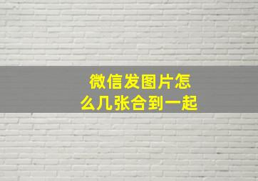 微信发图片怎么几张合到一起