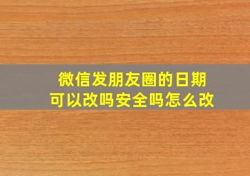 微信发朋友圈的日期可以改吗安全吗怎么改