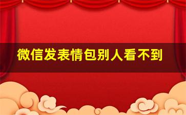 微信发表情包别人看不到