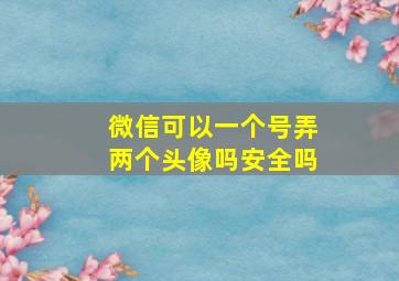 微信可以一个号弄两个头像吗安全吗