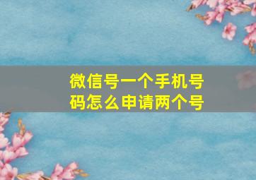 微信号一个手机号码怎么申请两个号