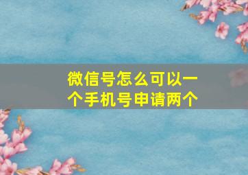 微信号怎么可以一个手机号申请两个