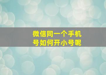 微信同一个手机号如何开小号呢