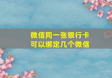 微信同一张银行卡可以绑定几个微信