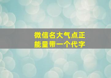 微信名大气点正能量带一个代字