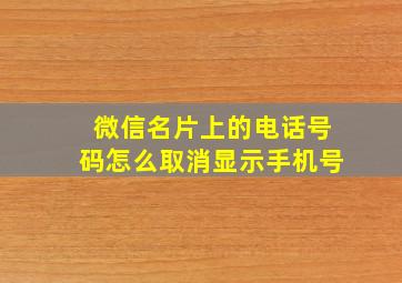 微信名片上的电话号码怎么取消显示手机号