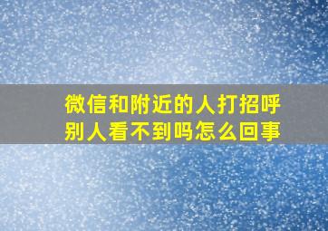 微信和附近的人打招呼别人看不到吗怎么回事