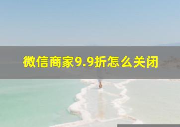 微信商家9.9折怎么关闭