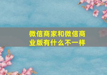 微信商家和微信商业版有什么不一样