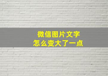 微信图片文字怎么变大了一点