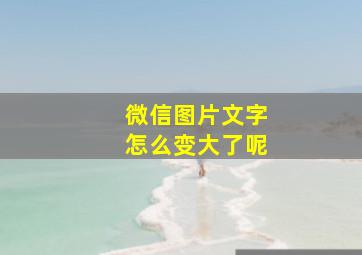 微信图片文字怎么变大了呢