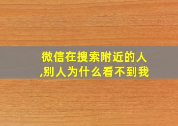 微信在搜索附近的人,别人为什么看不到我