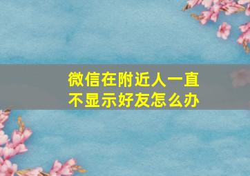 微信在附近人一直不显示好友怎么办