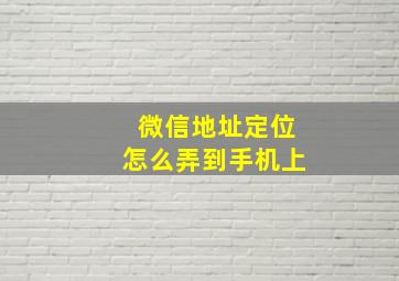 微信地址定位怎么弄到手机上