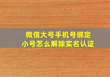 微信大号手机号绑定小号怎么解除实名认证