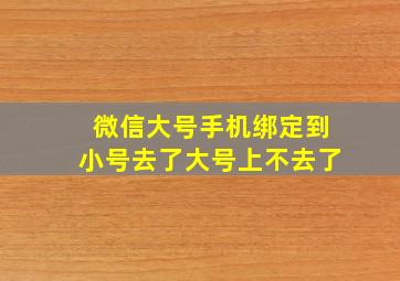 微信大号手机绑定到小号去了大号上不去了