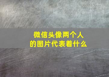 微信头像两个人的图片代表着什么