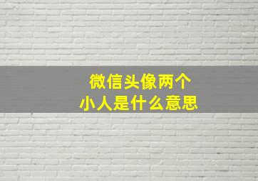 微信头像两个小人是什么意思