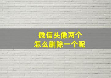 微信头像两个怎么删除一个呢