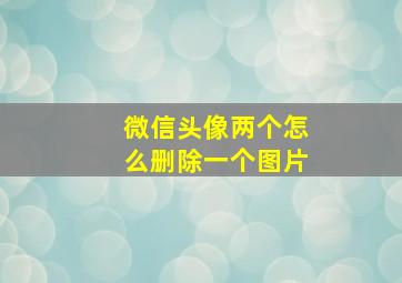 微信头像两个怎么删除一个图片