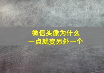 微信头像为什么一点就变另外一个