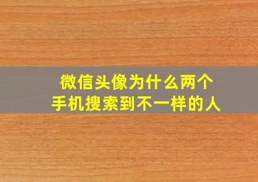 微信头像为什么两个手机搜索到不一样的人