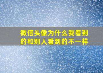 微信头像为什么我看到的和别人看到的不一样