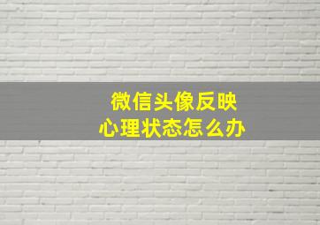 微信头像反映心理状态怎么办