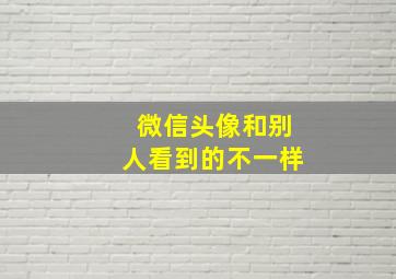 微信头像和别人看到的不一样