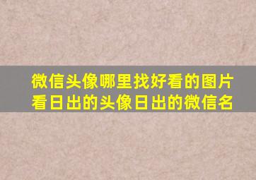 微信头像哪里找好看的图片看日出的头像日出的微信名