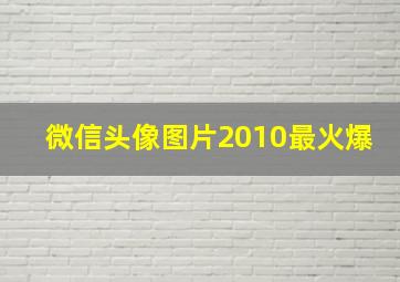 微信头像图片2010最火爆