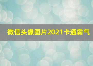 微信头像图片2021卡通霸气