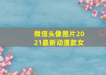 微信头像图片2021最新动漫款女